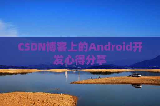 CSDN博客上的Android开发心得分享